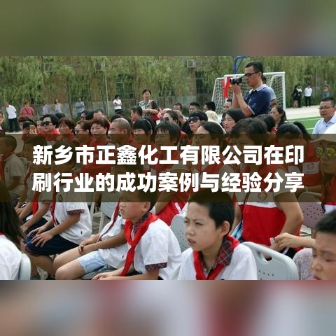 新乡正鑫化工在印刷行业的成功案例与经验分享。