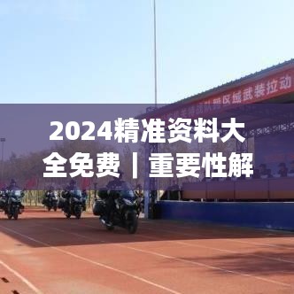 2024精准资料大全免费｜重要性解释落实方法