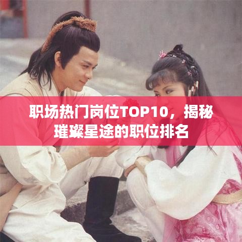 职场热门岗位TOP10，揭秘璀璨星途的职位排名