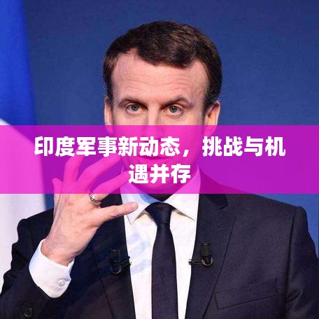 印度军事新动态，挑战与机遇并存