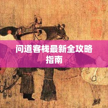 问道客栈最新全攻略指南