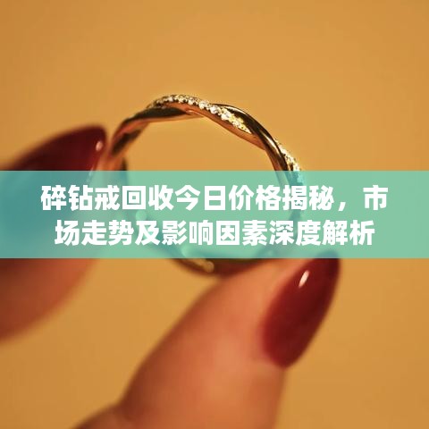 碎钻戒回收今日价格揭秘，市场走势及影响因素深度解析