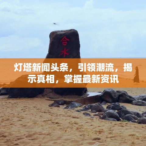 灯塔新闻头条，引领潮流，揭示真相，掌握最新资讯
