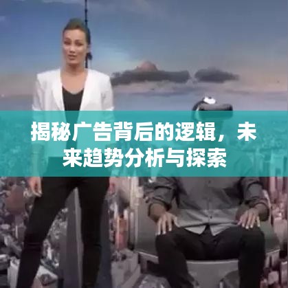 揭秘广告背后的逻辑，未来趋势分析与探索
