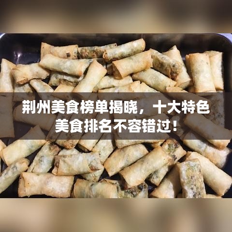 荆州美食榜单揭晓，十大特色美食排名不容错过！