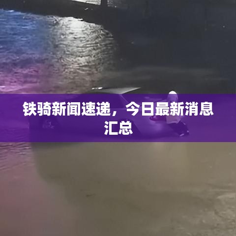 铁骑新闻速递，今日最新消息汇总