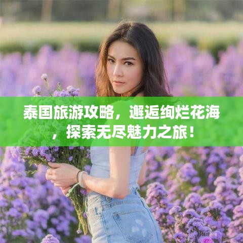 泰国旅游攻略，邂逅绚烂花海，探索无尽魅力之旅！