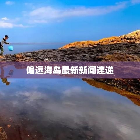 偏远海岛最新新闻速递
