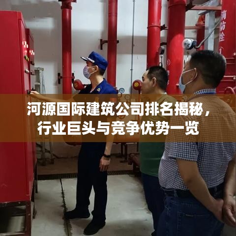 河源国际建筑公司排名揭秘，行业巨头与竞争优势一览