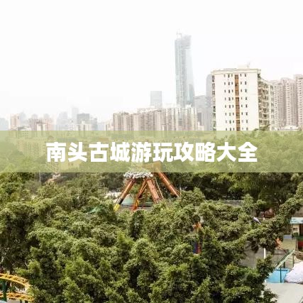 南头古城游玩攻略大全