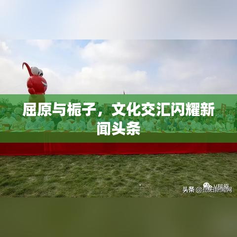 屈原与栀子，文化交汇闪耀新闻头条