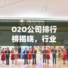 O2O公司排行榜揭晓，行业格局与未来趋势深度解析