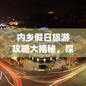内乡假日旅游攻略大揭秘，探索最佳旅行体验，尽享无限乐趣！