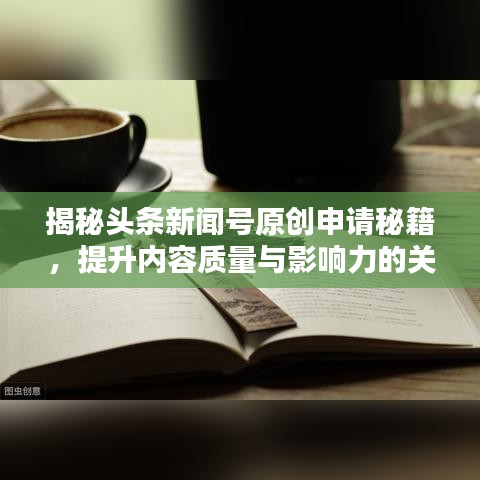 揭秘头条新闻号原创申请秘籍，提升内容质量与影响力的关键策略！