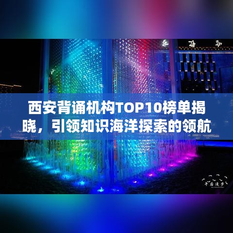 西安背诵机构TOP10榜单揭晓，引领知识海洋探索的领航者