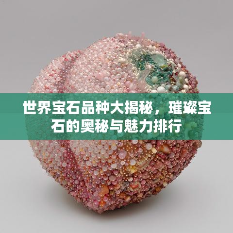 世界宝石品种大揭秘，璀璨宝石的奥秘与魅力排行