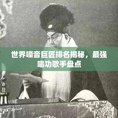 世界嗓音巨匠排名揭秘，最强唱功歌手盘点