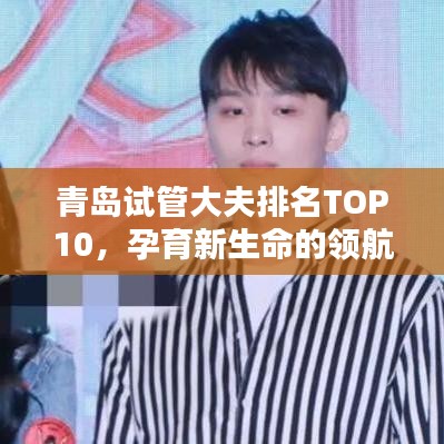 青岛试管大夫排名TOP10，孕育新生命的领航专家