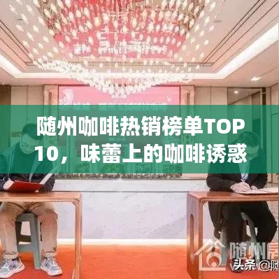 随州咖啡热销榜单TOP10，味蕾上的咖啡诱惑探寻