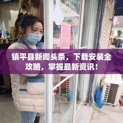 镇平县新闻头条，下载安装全攻略，掌握最新资讯！