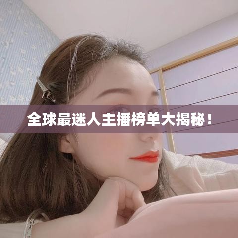 全球最迷人主播榜单大揭秘！