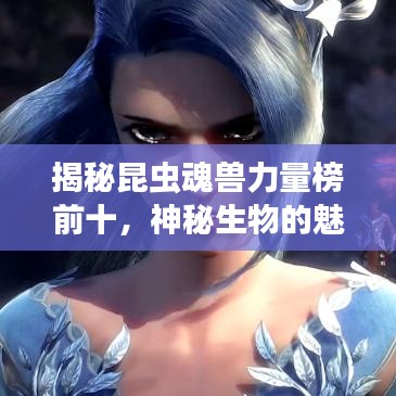 揭秘昆虫魂兽力量榜前十，神秘生物的魅力与力量展现