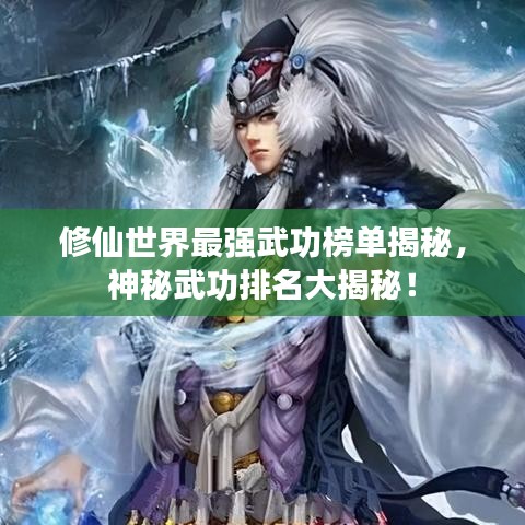 修仙世界最强武功榜单揭秘，神秘武功排名大揭秘！