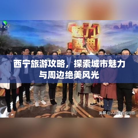 西宁旅游攻略，探索城市魅力与周边绝美风光