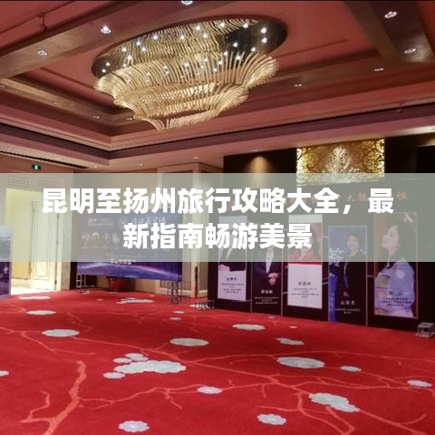 昆明至扬州旅行攻略大全，最新指南畅游美景