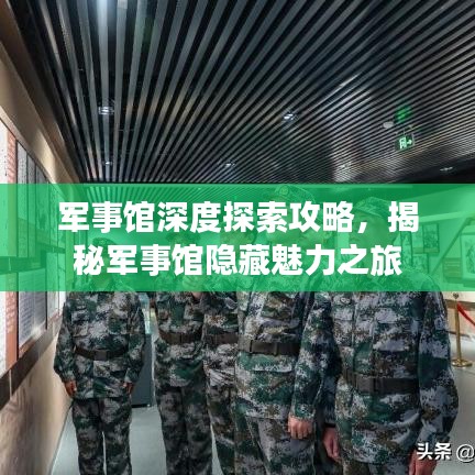 军事馆深度探索攻略，揭秘军事馆隐藏魅力之旅