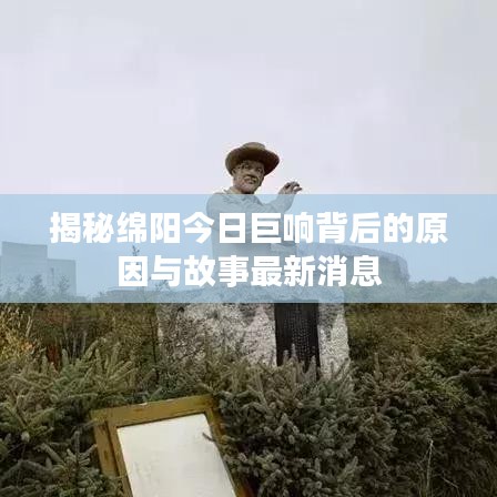 揭秘绵阳今日巨响背后的原因与故事最新消息