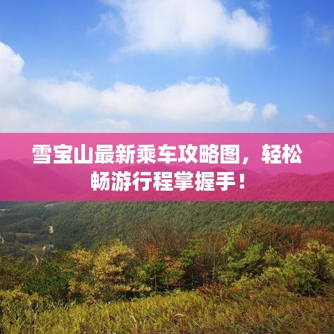 雪宝山最新乘车攻略图，轻松畅游行程掌握手！