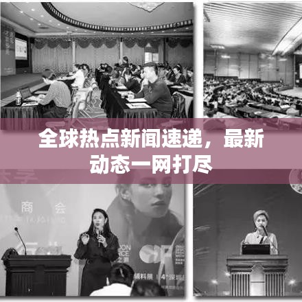 全球热点新闻速递，最新动态一网打尽
