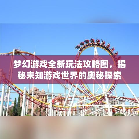 梦幻游戏全新玩法攻略图，揭秘未知游戏世界的奥秘探索