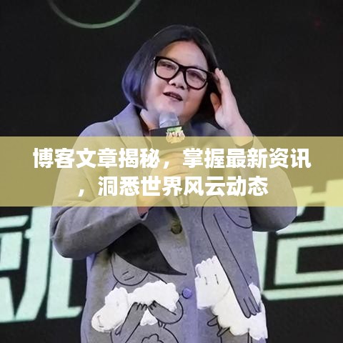 博客文章揭秘，掌握最新资讯，洞悉世界风云动态