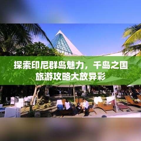 探索印尼群岛魅力，千岛之国旅游攻略大放异彩