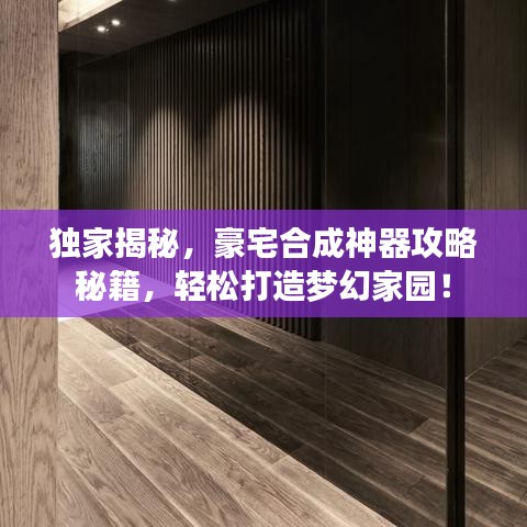 独家揭秘，豪宅合成神器攻略秘籍，轻松打造梦幻家园！
