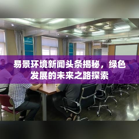 易景环境新闻头条揭秘，绿色发展的未来之路探索
