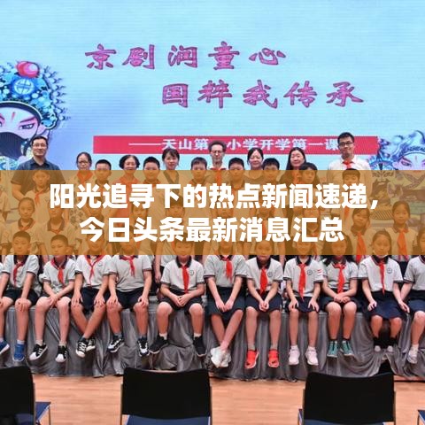 阳光追寻下的热点新闻速递，今日头条最新消息汇总