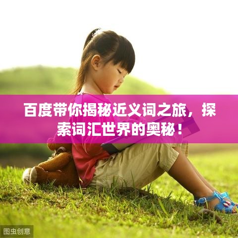 百度带你揭秘近义词之旅，探索词汇世界的奥秘！