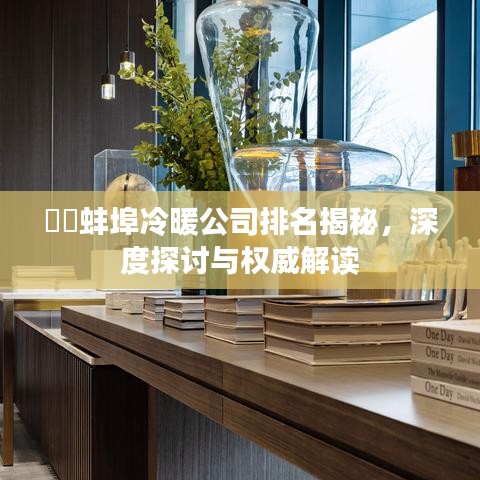 ​​蚌埠冷暖公司排名揭秘，深度探讨与权威解读