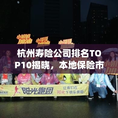 杭州寿险公司排名TOP10揭晓，本地保险市场权威参考榜单出炉！