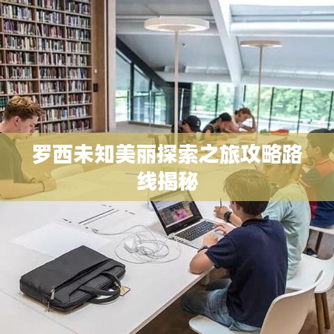 罗西未知美丽探索之旅攻略路线揭秘