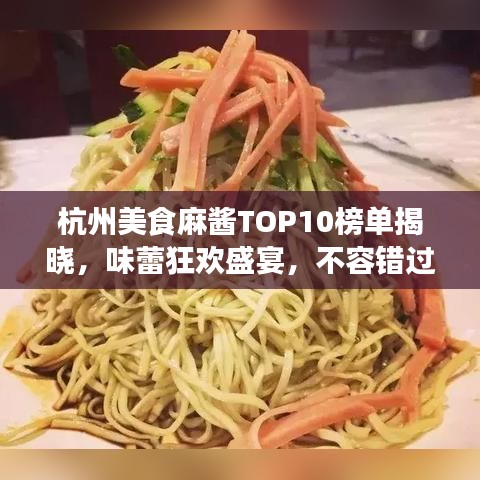 杭州美食麻酱TOP10榜单揭晓，味蕾狂欢盛宴，不容错过！