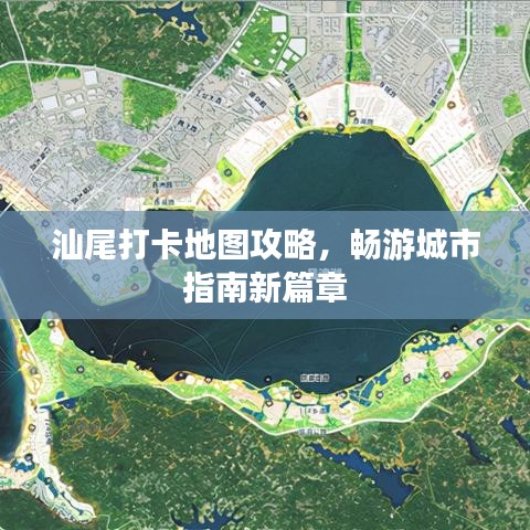 汕尾打卡地图攻略，畅游城市指南新篇章