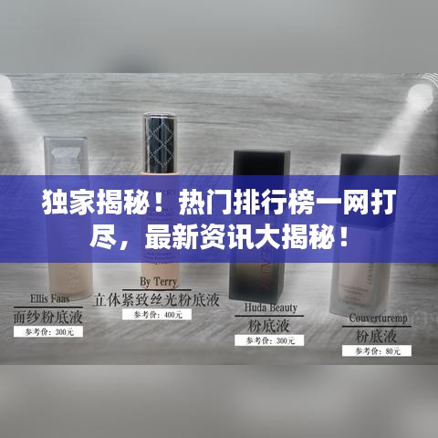 独家揭秘！热门排行榜一网打尽，最新资讯大揭秘！