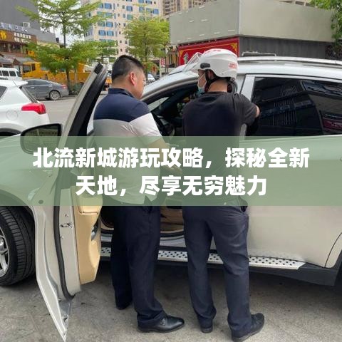 北流新城游玩攻略，探秘全新天地，尽享无穷魅力