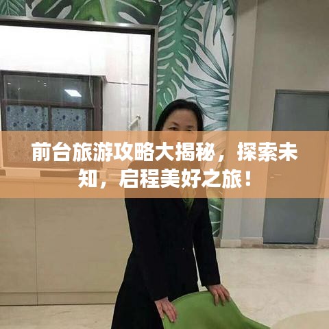 前台旅游攻略大揭秘，探索未知，启程美好之旅！