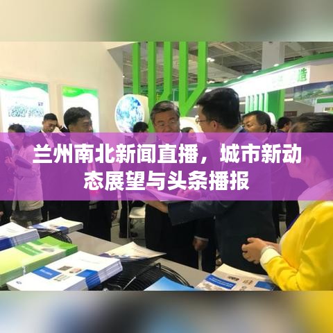 兰州南北新闻直播，城市新动态展望与头条播报