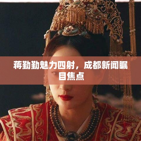 蒋勤勤魅力四射，成都新闻瞩目焦点
